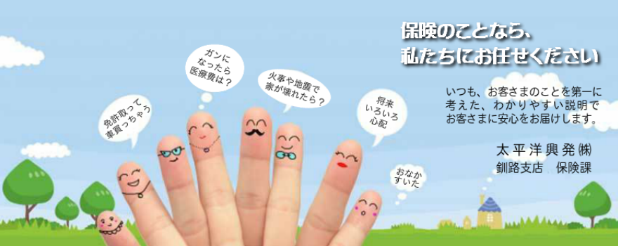 保険のことなら、私たちにお任せください。 いつも、お客さまのことを第一に考えた、 わかりやすい説明でお客さまに安心をお届けします。